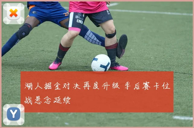 湖人掘金对决再度升级 季后赛卡位战悬念延续