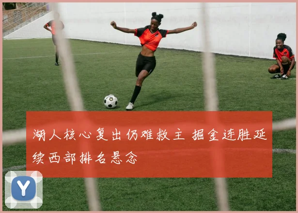 湖人核心复出仍难救主 掘金连胜延续西部排名悬念